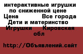 интерактивные игрушки по сниженной цене › Цена ­ 1 690 - Все города Дети и материнство » Игрушки   . Кировская обл.